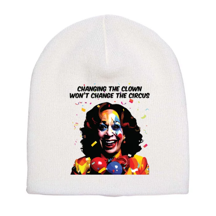 Changing The Clown Won’T Change The Circus Kamala Harris Short Acrylic Beanie