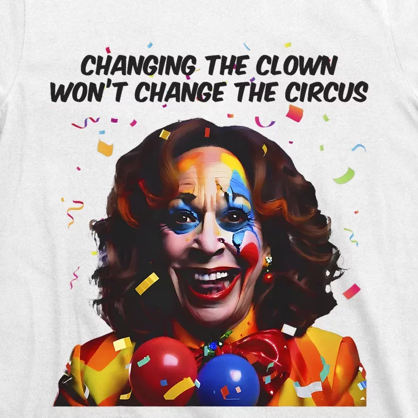 Changing The Clown Won’T Change The Circus Kamala Harris T-Shirt