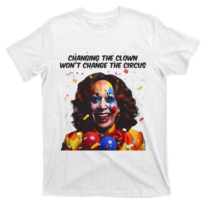 Changing The Clown Won’T Change The Circus Kamala Harris T-Shirt