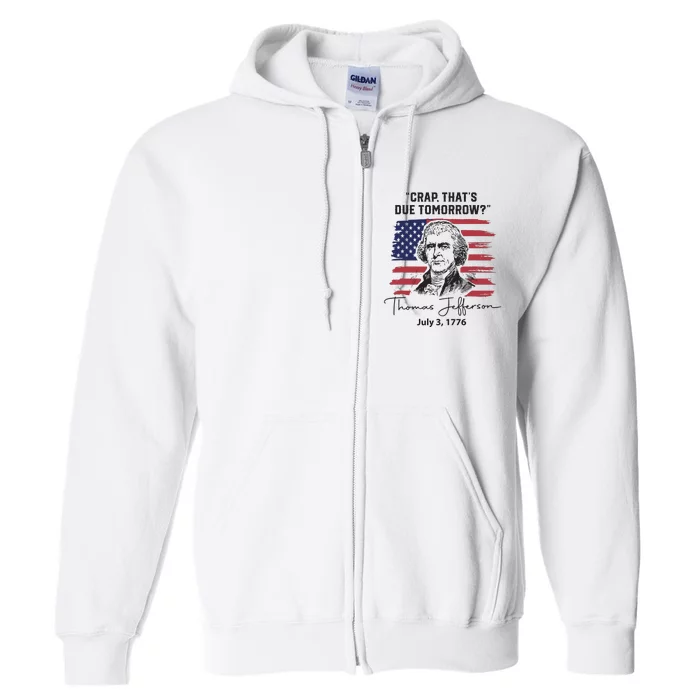 Crap Thats Due Tomorrow Funny 4th Of July Thomas Jefferson Full Zip Hoodie