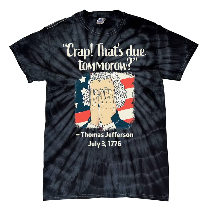 Crap That's Due Tomorrow Thomas Jefferson 4th of July 1776 Tie-Dye T-Shirt