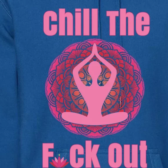 Chill The F Ck Out Lotus Flower Namaste Crude Funny Yoga Gift Premium Hoodie