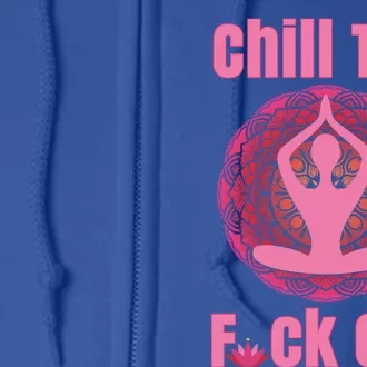 Chill The F Ck Out Lotus Flower Namaste Crude Funny Yoga Gift Full Zip Hoodie