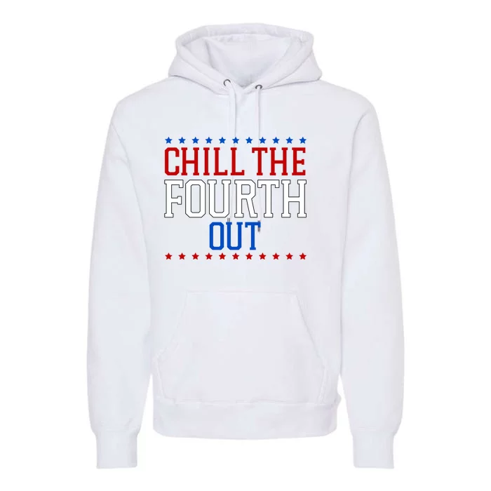 Chill The Fourth Out Funny 4th Of July Premium Hoodie