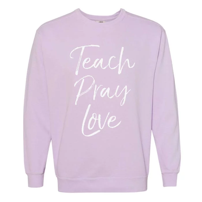 Christian Teaching Gift Teachers Homeschool Teach Pray Love Garment-Dyed Sweatshirt