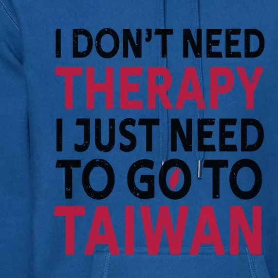 Cool Taiwan I Dont Need Therapy I Just Need To Go To Taiwan Meaningful Gift Premium Hoodie