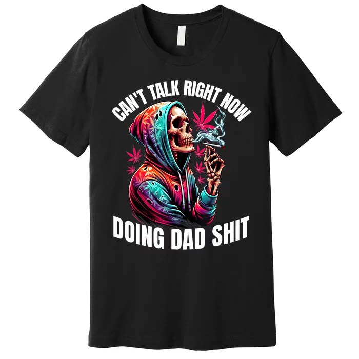 CanT Talk Right Now Doing Dad Shits Funny Marijuana Weed Premium T-Shirt