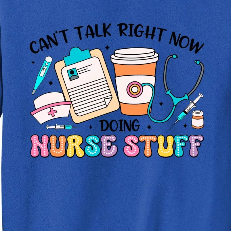 Cant Talk Right Now Doing Nurse Stuff Tall Sweatshirt