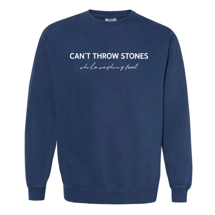 Cant Throw Stones While Washing Feet Garment-Dyed Sweatshirt