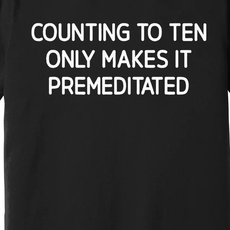 Counting To Ten Only Makes It Premeditated Premium T-Shirt