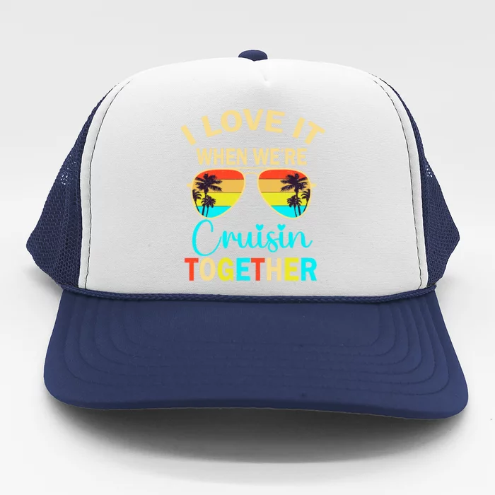 Cruise Trip Vacation I Love It When WeRe Cruising Together Trucker Hat