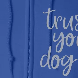 Cute Trust Your Dog Quote Design For Dog Owners And Trainers Gift Full Zip Hoodie