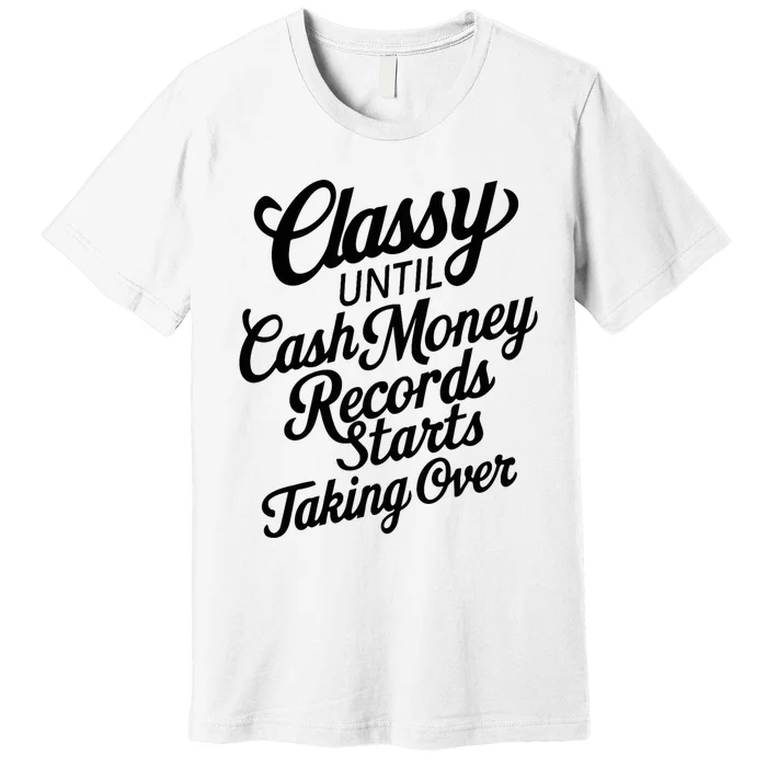 Classy Until Cash Money Records Starts Taking Over Money Premium T-Shirt