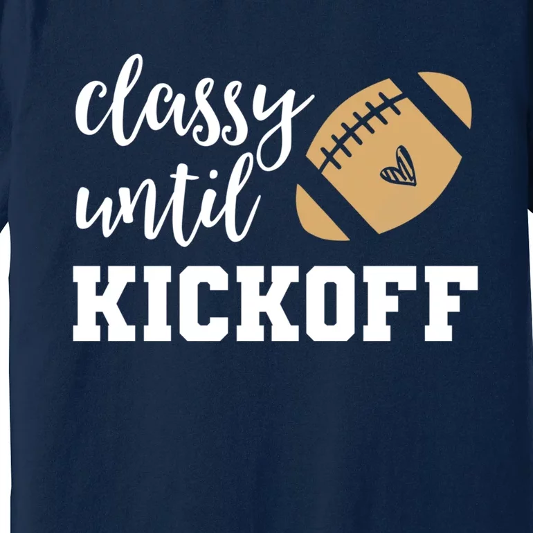 Classy Until Kickoff Funny Football Wo Moms Sweatshirt Premium T-Shirt