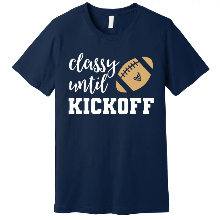 Classy Until Kickoff Funny Football Wo Moms Sweatshirt Premium T-Shirt