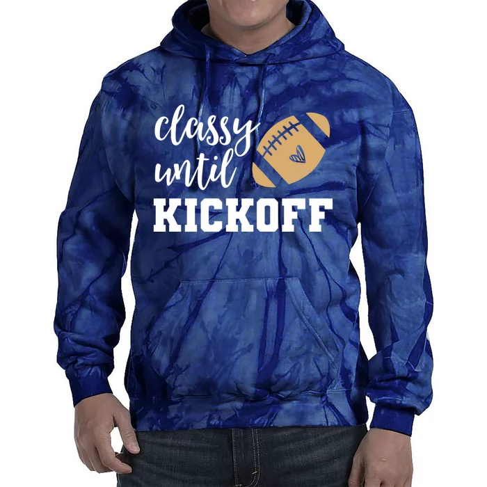 Classy Until Kickoff Funny Football Wo Moms Sweatshirt Tie Dye Hoodie