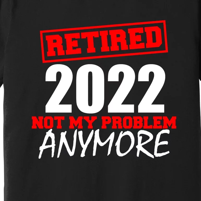 Custom Year Retired Not My Problem Anymore Personalize Premium T-Shirt