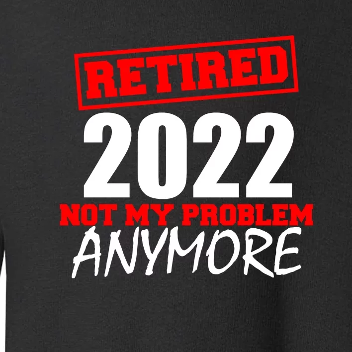 Custom Year Retired Not My Problem Anymore Personalize Toddler Sweatshirt