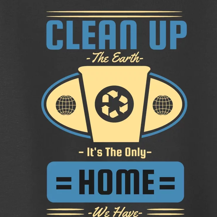 Clean Up The Earth Its The Only Home We Have Toddler T-Shirt