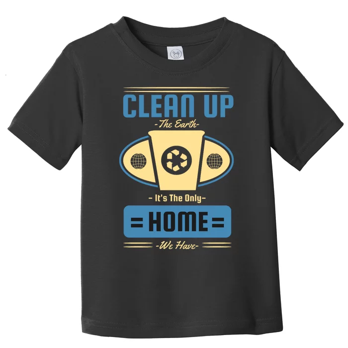 Clean Up The Earth Its The Only Home We Have Toddler T-Shirt