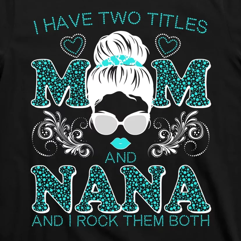 Cute I Have Two Titles Mom And Nana And I Rock Them Both T-Shirt