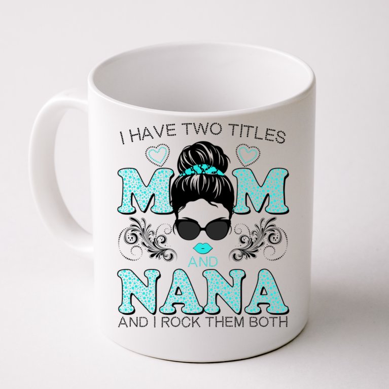 Cute I Have Two Titles Mom And Nana And I Rock Them Both Coffee Mug