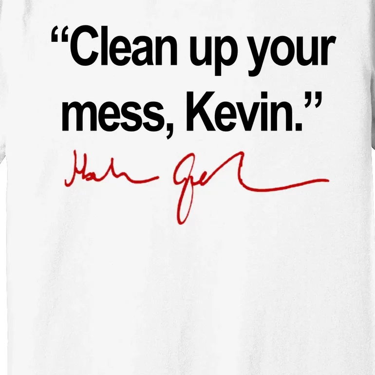 Clean Up Your Mess Kevin Political Premium T-Shirt