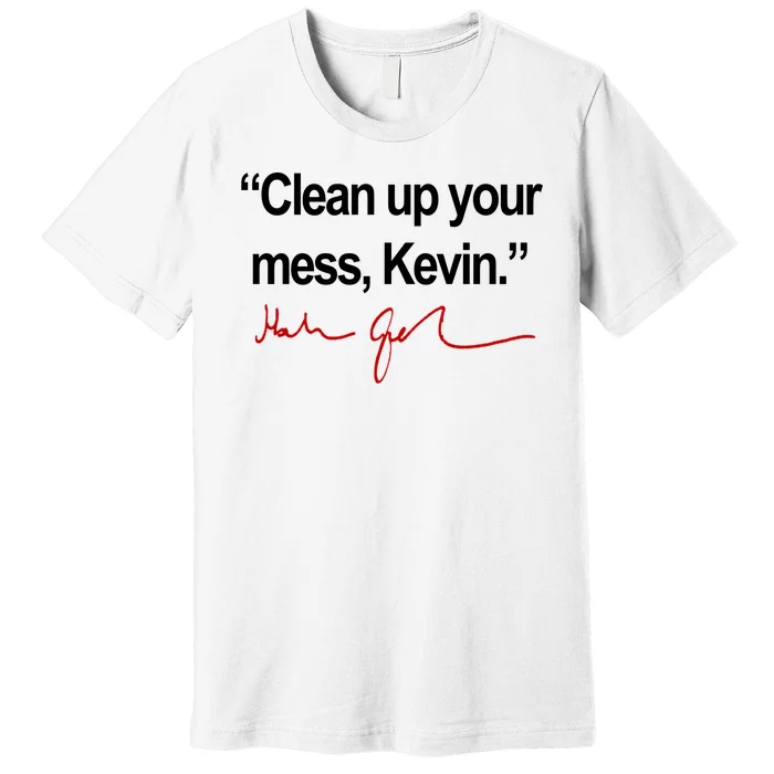 Clean Up Your Mess Kevin Political Premium T-Shirt