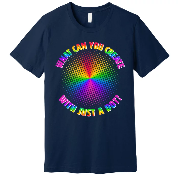 Colorful What Can You Create With Just A Dot Premium T-Shirt