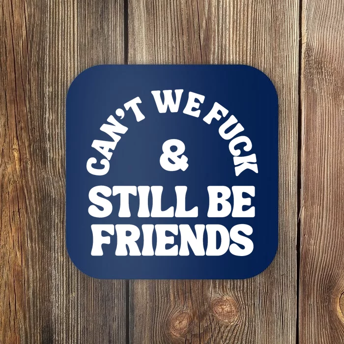 Can’T We Fuck And Still Be Friends Coaster