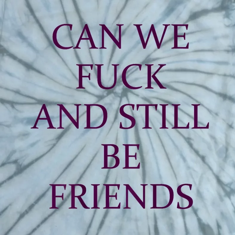 Can We Fuck Still Be Friends Funny Offensive Saying Quote Tie-Dye T-Shirt