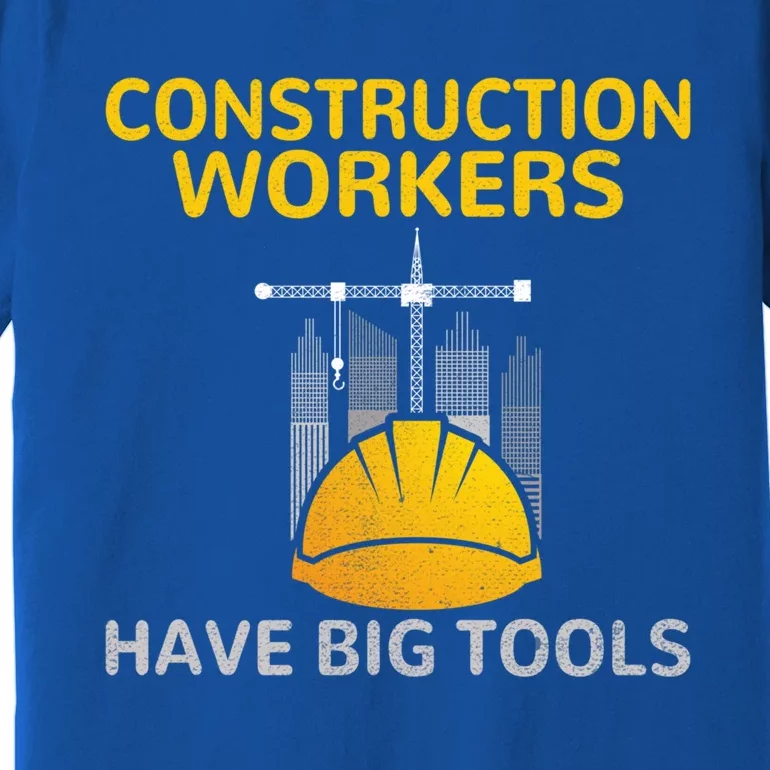 Construction Workers Have Big Tools Construction Worker Gift Premium T-Shirt