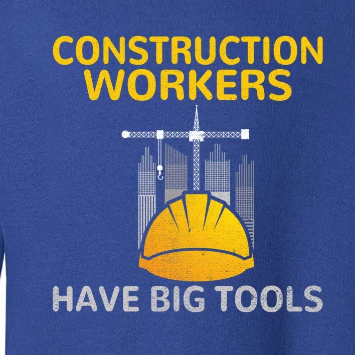 Construction Workers Have Big Tools Construction Worker Gift Toddler Sweatshirt