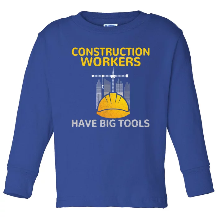 Construction Workers Have Big Tools Construction Worker Gift Toddler Long Sleeve Shirt