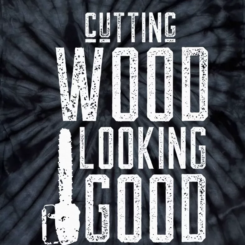 Cutting Wood Looking Good Sawdust Lumberjack Tree Feller Tie-Dye T-Shirt