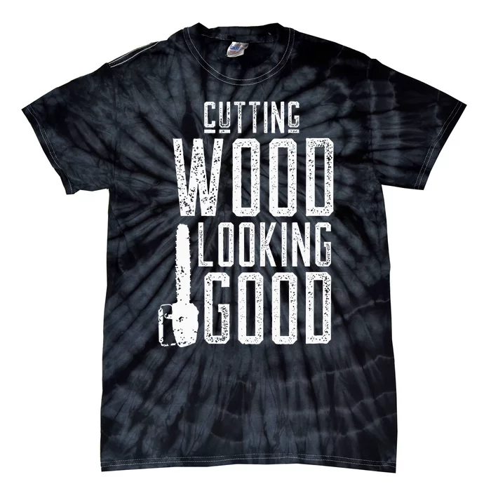 Cutting Wood Looking Good Sawdust Lumberjack Tree Feller Tie-Dye T-Shirt