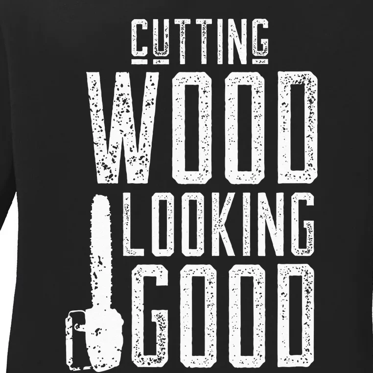 Cutting Wood Looking Good Sawdust Lumberjack Tree Feller Ladies Long Sleeve Shirt