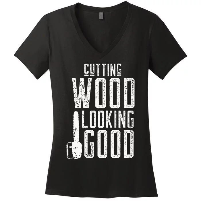 Cutting Wood Looking Good Sawdust Lumberjack Tree Feller Women's V-Neck T-Shirt