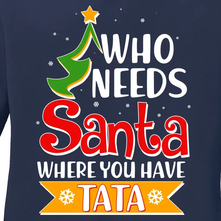 Christmas Who Needs Santa Where You Have Tata Ladies Long Sleeve Shirt