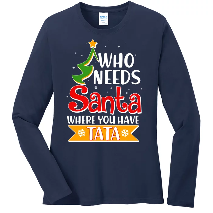 Christmas Who Needs Santa Where You Have Tata Ladies Long Sleeve Shirt