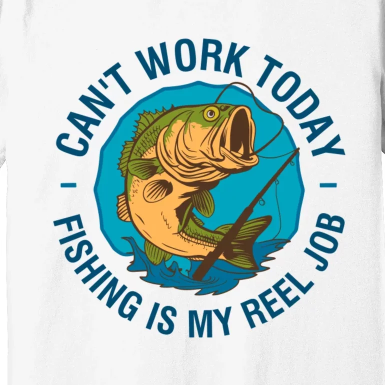 Cant Work Today Fishing Is My Reel Job Premium T-Shirt