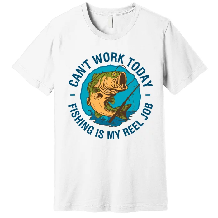 Cant Work Today Fishing Is My Reel Job Premium T-Shirt