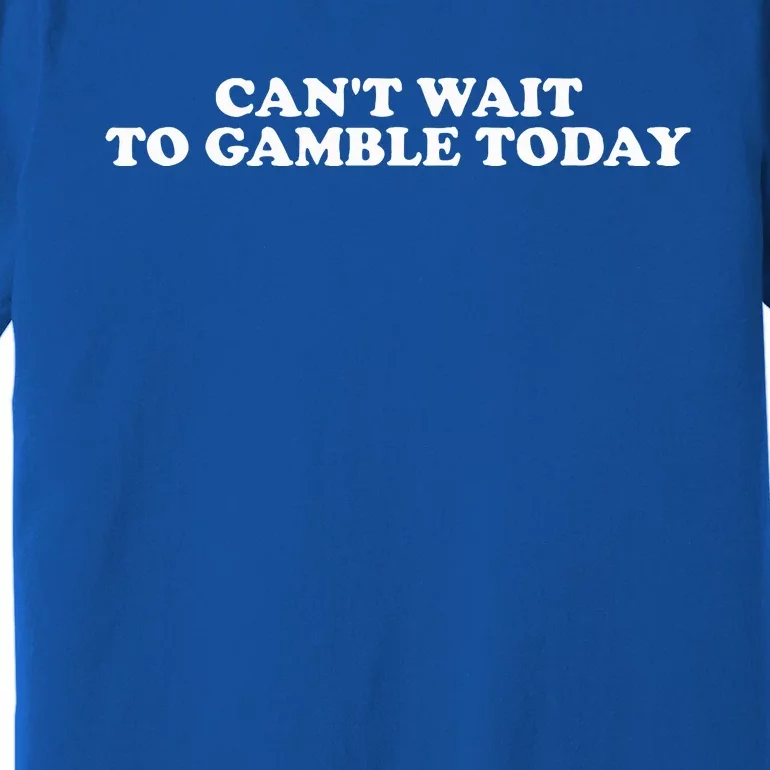 CanT Wait To Gamble Today Premium T-Shirt