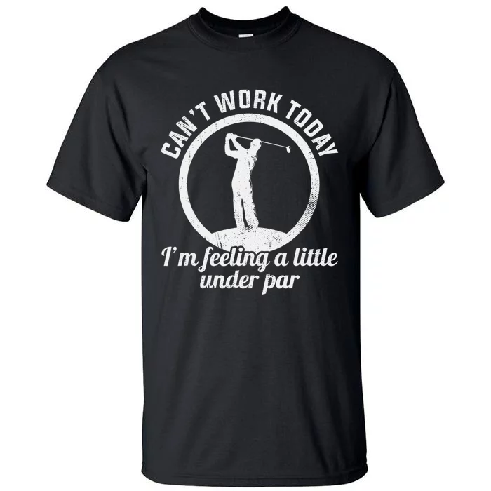 Can't Work Today I'm Feeling A Little Under Par Golf Funny Tall T-Shirt