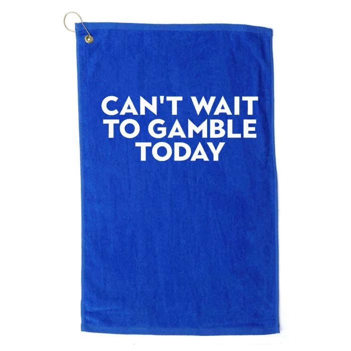 CanT Wait To Gamble Today Platinum Collection Golf Towel