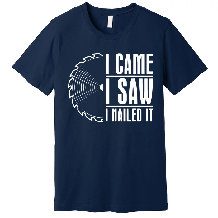 Carpenter Woodworking Woodworker I Came I Saw I Nailed It Premium T-Shirt