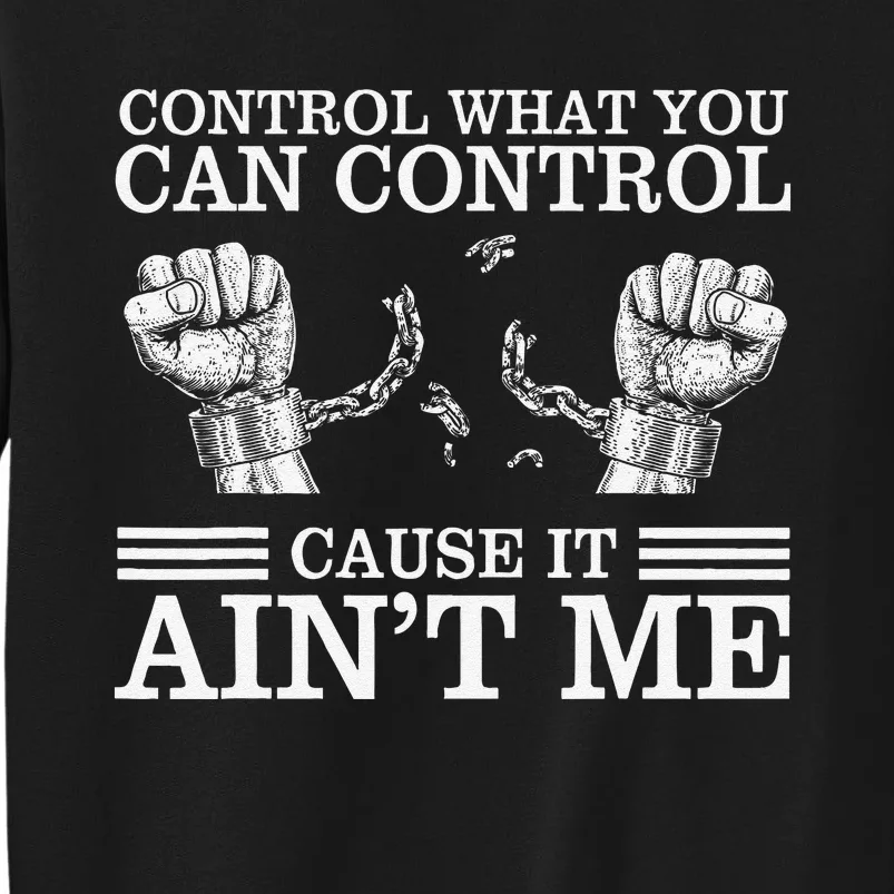 Control What You Can Control Cause It AinT Me Tall Sweatshirt