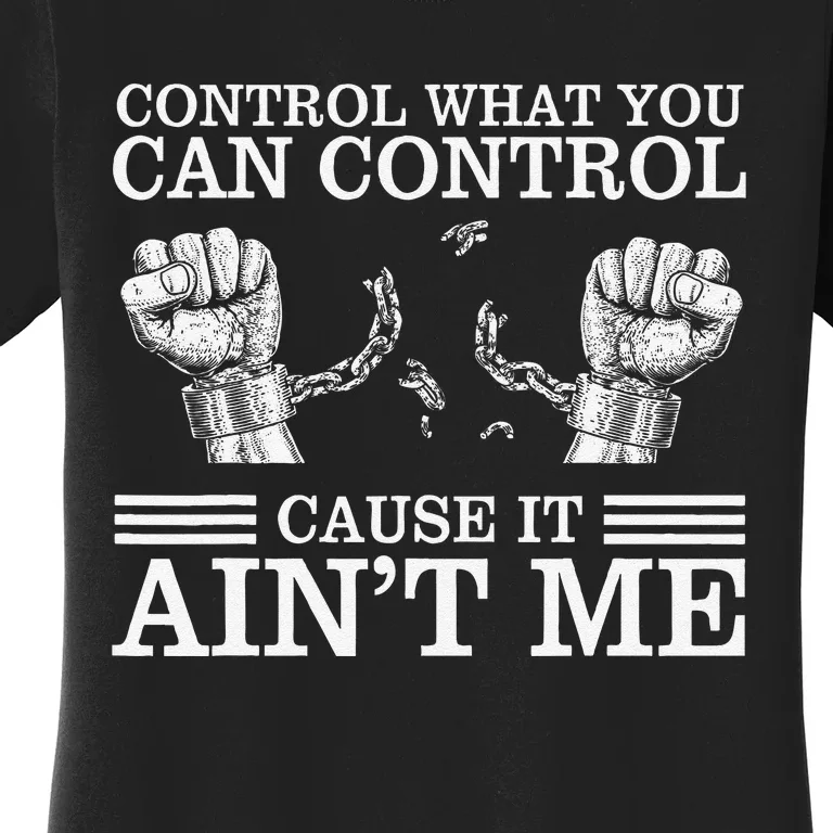 Control What You Can Control Cause It AinT Me Women's T-Shirt