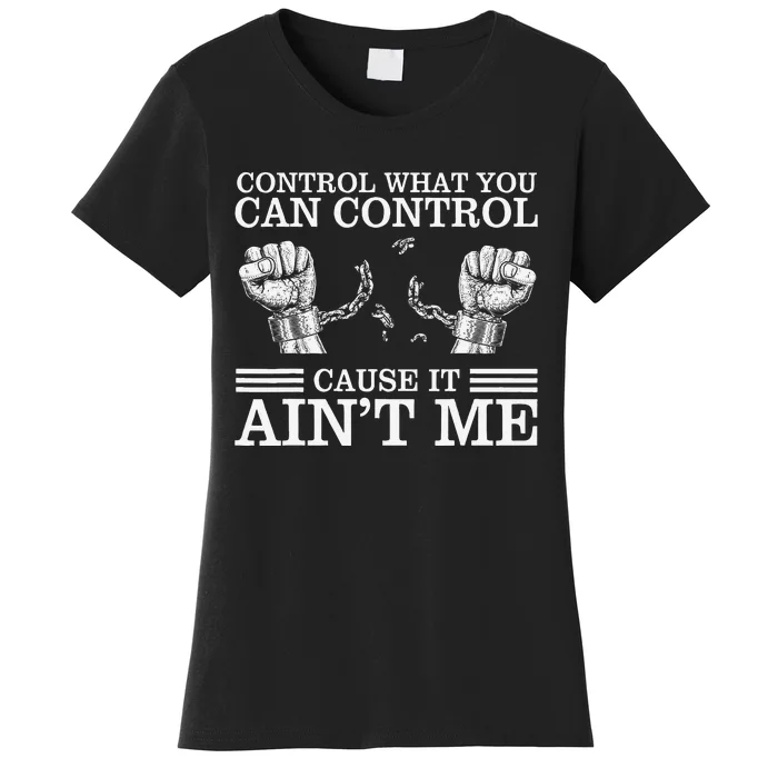 Control What You Can Control Cause It AinT Me Women's T-Shirt