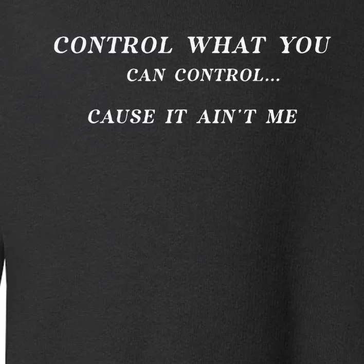 Control What You Can Control Cause It AinT Me Funny Saying Toddler Sweatshirt